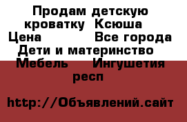 Продам детскую кроватку “Ксюша“ › Цена ­ 4 500 - Все города Дети и материнство » Мебель   . Ингушетия респ.